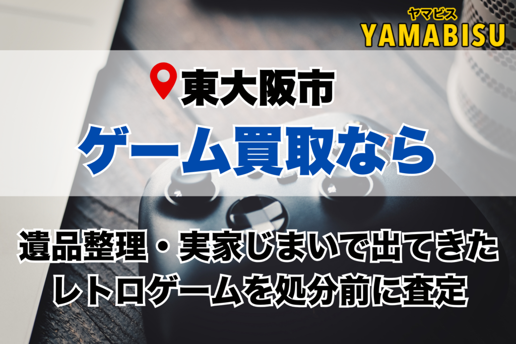 東大阪市でゲーム買取｜遺品整理・実家じまいで出てきたレトロゲームの出張査定